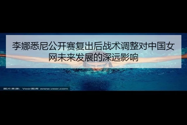 李娜悉尼公开赛复出后战术调整对中国女网未来发展的深远影响