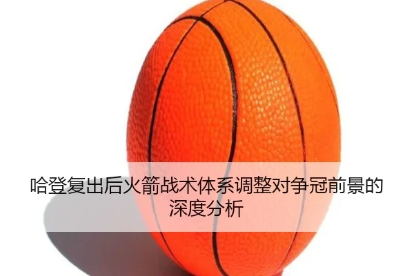 哈登复出后火箭战术体系调整对争冠前景的深度分析