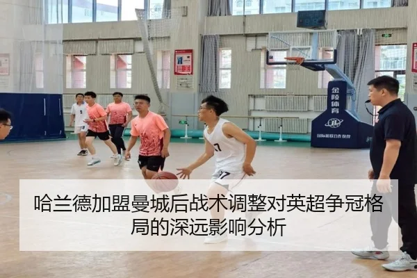 哈兰德加盟曼城后战术调整对英超争冠格局的深远影响分析