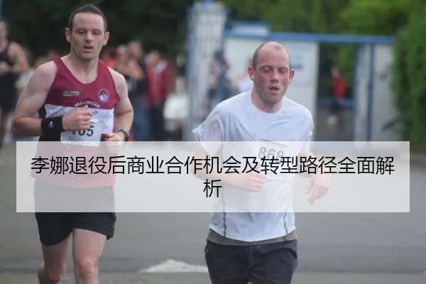 李娜退役后商业合作机会及转型路径全面解析