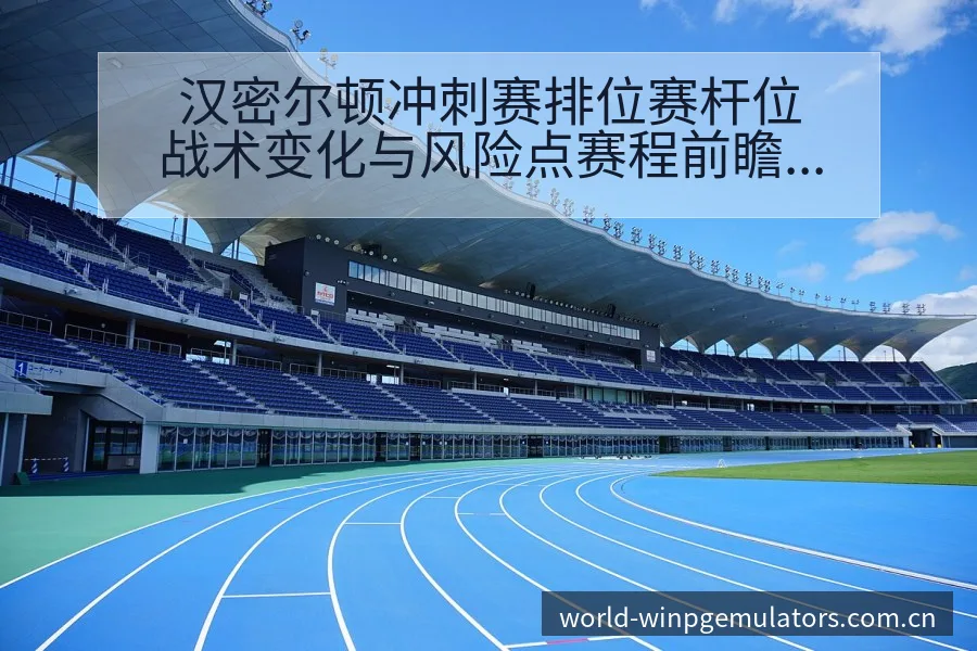 汉密尔顿冲刺赛排位赛杆位战术变化与风险点赛程前瞻分析 - pg电子